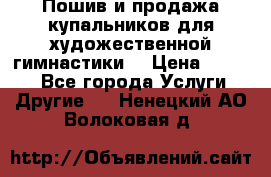 Пошив и продажа купальников для художественной гимнастики  › Цена ­ 8 000 - Все города Услуги » Другие   . Ненецкий АО,Волоковая д.